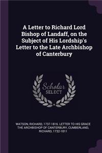 Letter to Richard Lord Bishop of Landaff, on the Subject of His Lordship's Letter to the Late Archbishop of Canterbury