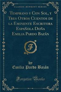 Temprano Y Con Sol, Y Tres Otros Cuentos de la Eminente Escritora Española Doña Emilia Pardo Bazán (Classic Reprint)