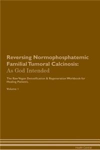 Reversing Normophosphatemic Familial Tumoral Calcinosis: As God Intended the Raw Vegan Plant-Based Detoxification & Regeneration Workbook for Healing Patients. Volume 1