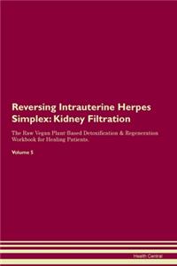 Reversing Intrauterine Herpes Simplex: Kidney Filtration The Raw Vegan Plant-Based Detoxification & Regeneration Workbook for Healing Patients. Volume 5