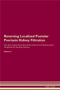 Reversing Localized Pustular Psoriasis: Kidney Filtration The Raw Vegan Plant-Based Detoxification & Regeneration Workbook for Healing Patients. Volume 5