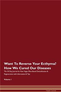 Want To Reverse Your Ecthyma? How We Cured Our Diseases. The 30 Day Journal for Raw Vegan Plant-Based Detoxification & Regeneration with Information & Tips Volume 1