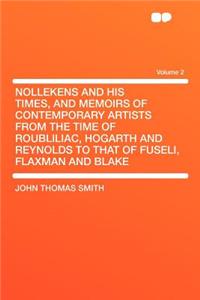 Nollekens and His Times, and Memoirs of Contemporary Artists from the Time of Roubliliac, Hogarth and Reynolds to That of Fuseli, Flaxman and Blake Volume 2