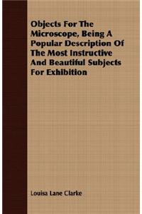 Objects for the Microscope, Being a Popular Description of the Most Instructive and Beautiful Subjects for Exhibition