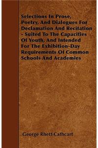Selections In Prose, Poetry, And Dialogues For Declamation And Recitation - Suited To The Capacities Of Youth, And Intended For The Exhibition-Day Requirements Of Common Schools And Academies