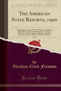 The American State Reports, 1900, Vol. 73: Containing the Cases of General Value and Authority Subsequent to Those Contained in the 