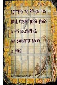 Letters to Prisons to Bank Robbers Jesse James, Micky & Mike!: Bank Robbers & Their Accomplice My Daughter, Micky!