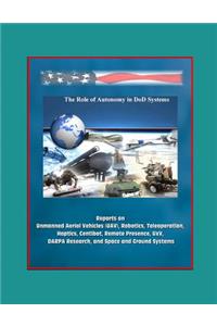 The Role of Autonomy in DOD Systems - Reports on Unmanned Aerial Vehicles (UAV), Robotics, Teleoperation, Haptics, Centibot, Remote Presence, UxV, DARPA Research, and Space and Ground Systems
