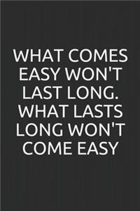 What comes easy won't last long, and what lasts long won't come easy