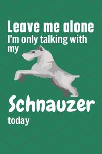 Leave me alone I'm only talking with my Schnauzer today