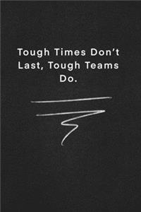 Tough Times Don't Last, Tough Teams Do.