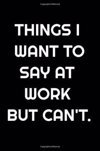 Things I Want To Say At Work But Can't . Funny Journals For Women Coworkers