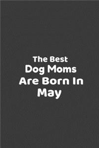 The Best Dog Moms Are Born In May Journal Dog Lovers Gifts For Women, Men, Boss, Coworkers, Colleagues, Students, Friends