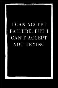 I can accept failure, but I can't accept not trying