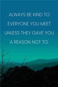 Inspirational Quote Notebook - 'Always Be Kind To Everyone You Meet Unless They Gave You A Reason Not To.'