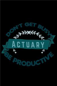Don't get busy. Actuary. Be productive
