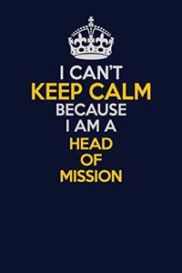 I Can't Keep Calm Because I Am A Head of Mission