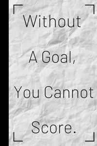 Without a Goal, You Cannot Score.