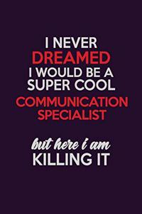 I Never Dreamed I Would Be A Super cool Communication Specialist But Here I Am Killing It