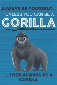 Always Be Yourself Unless You Can Be a Gorilla Then Always Be a Gorilla