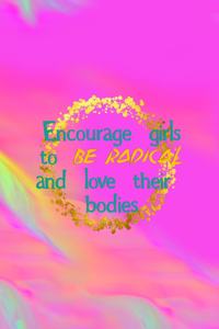Encourage Girls To Be Radical And Love Their Bodies