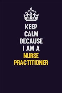 Keep Calm Because I Am A Nurse Practitioner