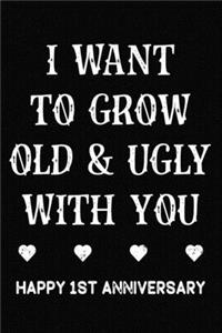 I Want To Grow Old & Ugly With You Happy 1st Anniversary