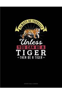 Always Be Yourself Unless You Can Be A Tiger Then Be A Tiger