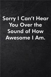Sorry I Can't Hear You Over the Sound of How Awesome I Am.