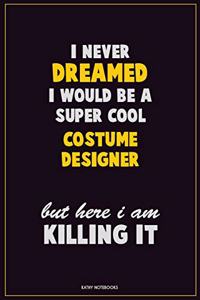 I Never Dreamed I would Be A Super Cool Costume Designer But Here I Am Killing It: Career Motivational Quotes 6x9 120 Pages Blank Lined Notebook Journal