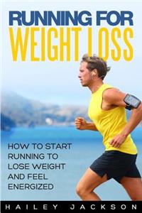 Running for Weight Loss: How to Start Running to Lose Weight and Feel Energized