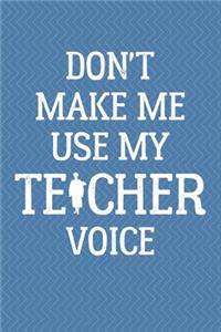 Don't Make Me Use My Teacher Voice Journal Notebook