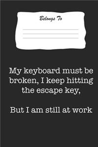 My Keyboard Must Be Broken, I Keep Hitting the Escape Key, But I Am Still at Work