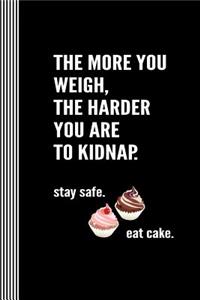 The More You Weigh The Harder You Are To Kidnap. Stay Safe Eat Cake