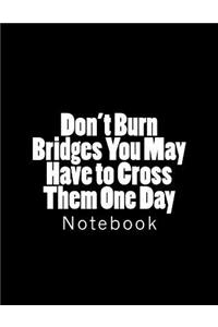 Don't Burn Bridges You May Have to Cross Them One Day