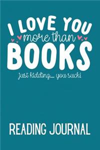 I Love You More Than Books Just Kidding... You Suck! Reading Journal: Book Review Journal to Track, Rate, Review and Log Books Read