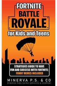 Fortnite Battle Royale for Kids and Teens: Strategies Guide to Have Fun and Success with Fortnite; Funny Memes Included