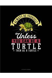 Always Be Yourself Unless You Can Be a Turtle Then Be a Turtle