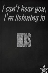 I Can't Hear You, I'm Listening to Inxs Creative Writing Lined Journal