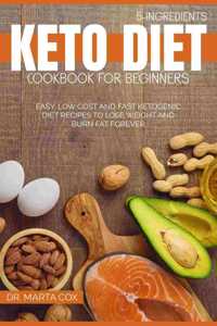 5-Ingredient Keto Diet Cookbook For Beginners: Easy, Low Cost And Fast Ketogenic Diet Recipes To Lose Weight And Burn Fat Forever