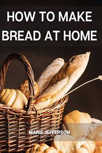 How to Make Bread at Home