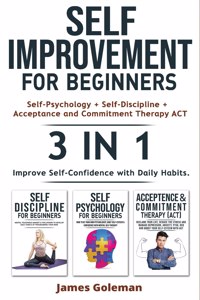 SELF-IMPROVEMENT for Beginners (Self-Psychology + Self-Discipline + Acceptance and Commitment Therapy ACT) - 3 in 1