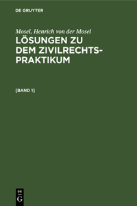 Mosel; Henrich Von Der Mosel: Lösungen Zu Dem Zivilrechtspraktikum. [Band 1]
