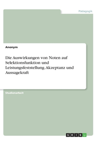 Auswirkungen von Noten auf Selektionsfunktion und Leistungsfeststellung. Akzeptanz und Aussagekraft