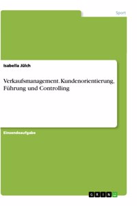 Verkaufsmanagement. Kundenorientierung, Führung und Controlling