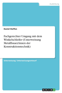 Fachgerechter Umgang mit dem Winkelschleifer (Unterweisung Metallbauer/innen der Konstruktionstechnik)