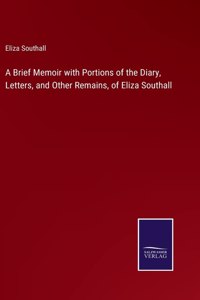 Brief Memoir with Portions of the Diary, Letters, and Other Remains, of Eliza Southall