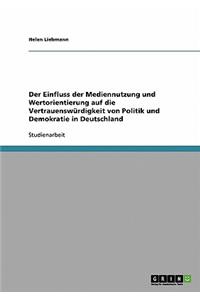 Der Einfluss der Mediennutzung und Wertorientierung auf die Vertrauenswürdigkeit von Politik und Demokratie in Deutschland