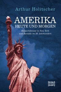 Amerika Heute und Morgen: Reiseerlebnisse in New York und Kanada im 20. Jahrhundert