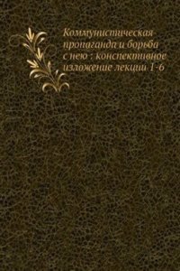 Kommunisticheskaya propaganda i borba s neyu: konspektivnoe izlozhenie lektsii 1-6